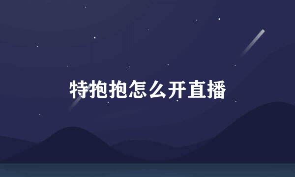 特抱抱怎么开直播