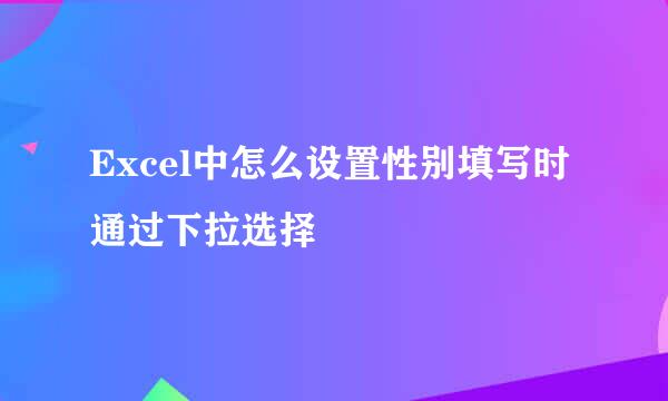 Excel中怎么设置性别填写时通过下拉选择