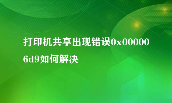 打印机共享出现错误0x000006d9如何解决