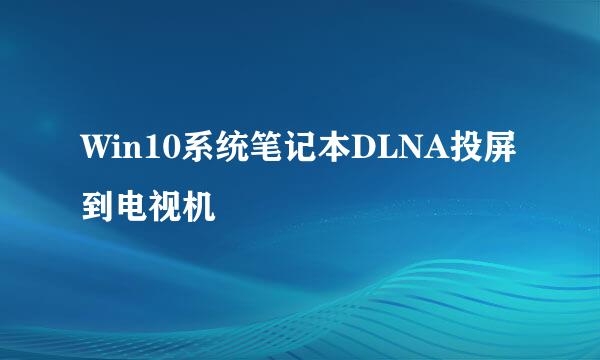 Win10系统笔记本DLNA投屏到电视机