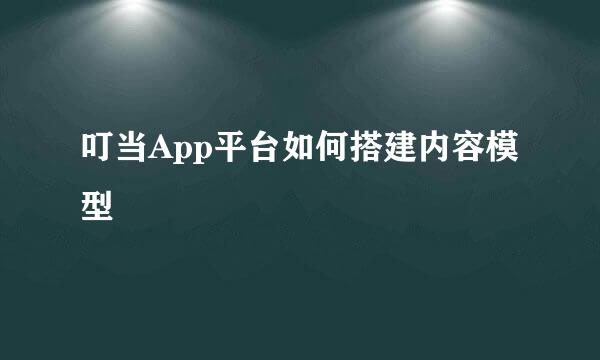 叮当App平台如何搭建内容模型