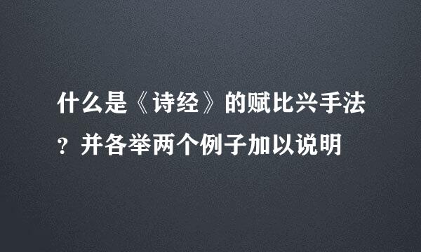 什么是《诗经》的赋比兴手法？并各举两个例子加以说明