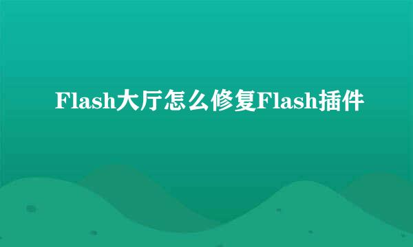 Flash大厅怎么修复Flash插件
