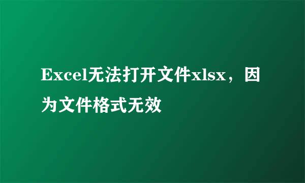 Excel无法打开文件xlsx，因为文件格式无效