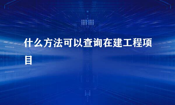 什么方法可以查询在建工程项目