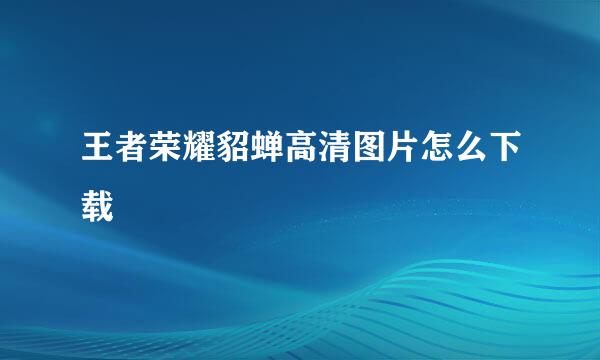 王者荣耀貂蝉高清图片怎么下载