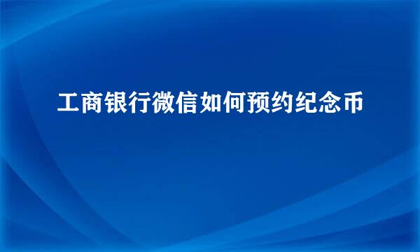 工商银行微信如何预约纪念币