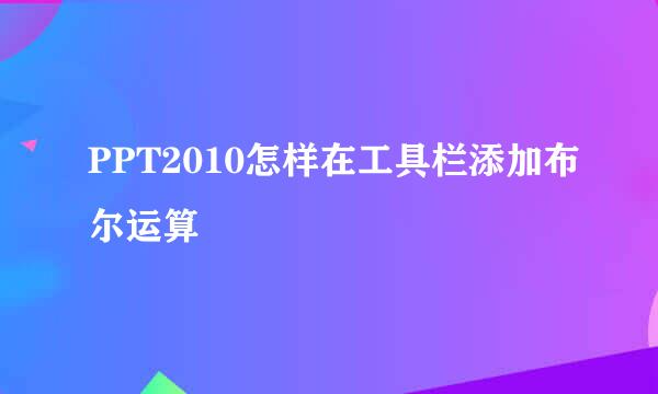 PPT2010怎样在工具栏添加布尔运算
