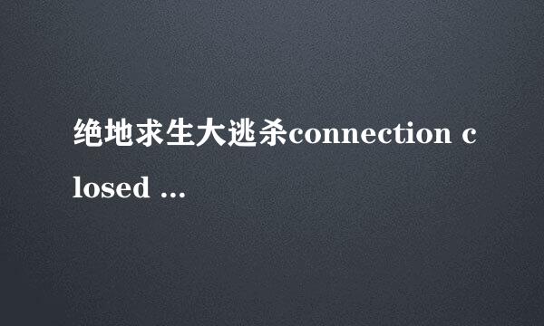 绝地求生大逃杀connection closed 解决方案