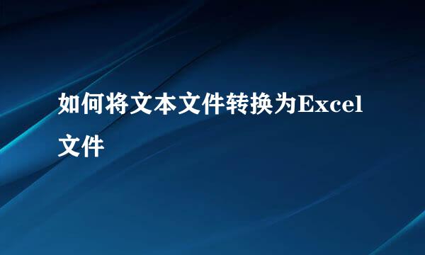 如何将文本文件转换为Excel文件