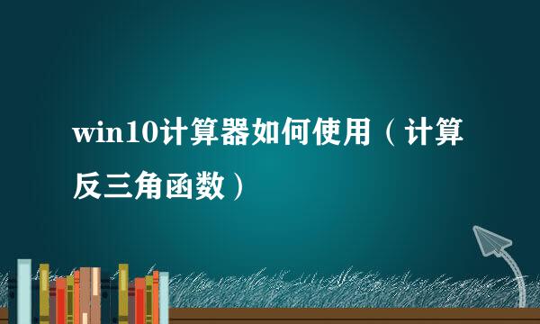 win10计算器如何使用（计算反三角函数）