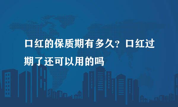 口红的保质期有多久？口红过期了还可以用的吗