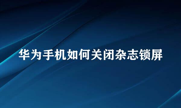 华为手机如何关闭杂志锁屏