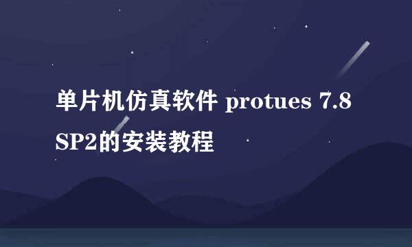 单片机仿真软件 protues 7.8 SP2的安装教程