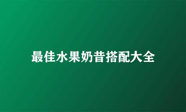 最佳水果奶昔搭配大全