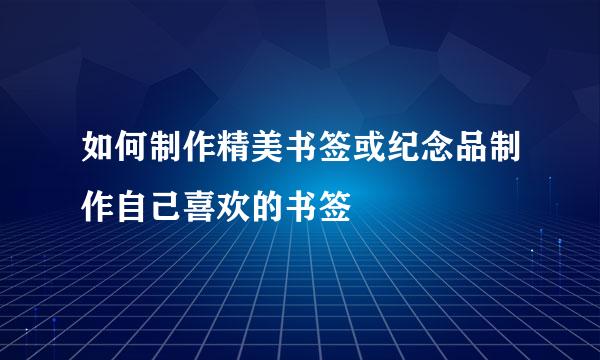 如何制作精美书签或纪念品制作自己喜欢的书签