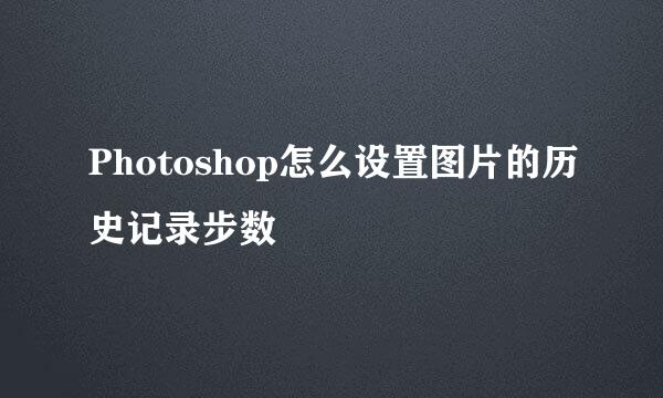 Photoshop怎么设置图片的历史记录步数