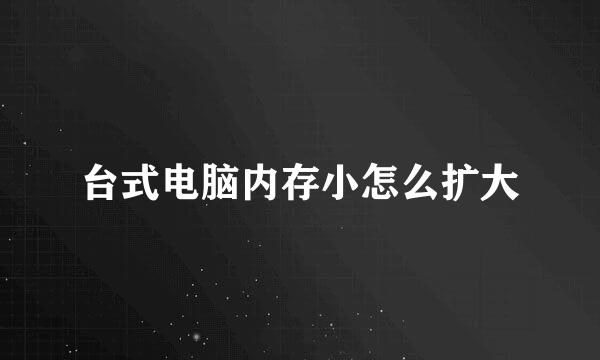 台式电脑内存小怎么扩大