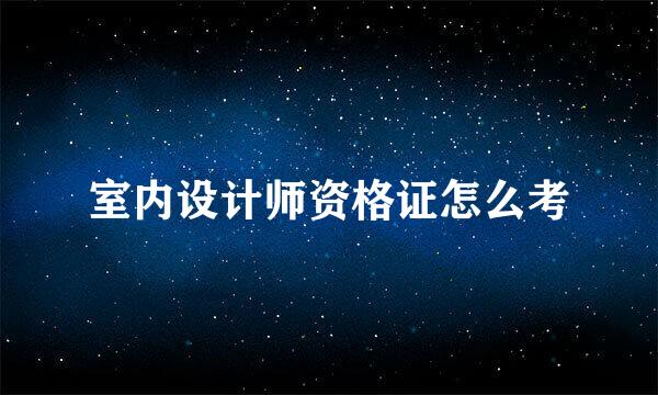 室内设计师资格证怎么考