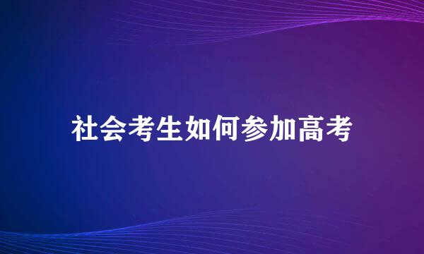 社会考生如何参加高考