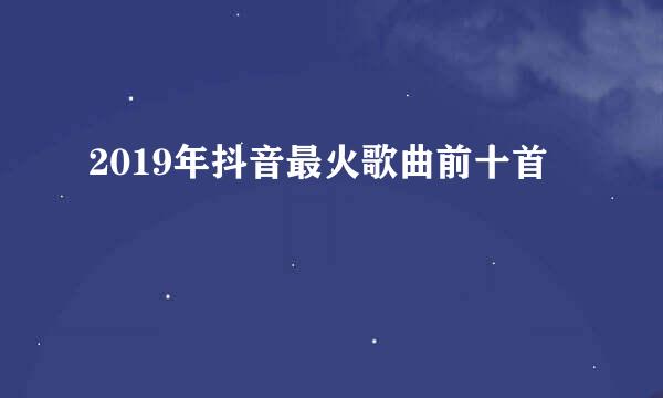 2019年抖音最火歌曲前十首