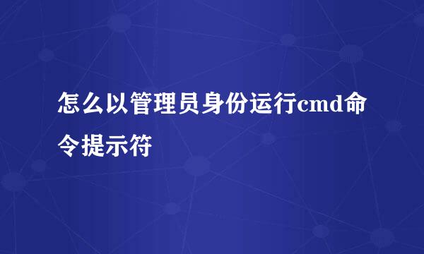 怎么以管理员身份运行cmd命令提示符