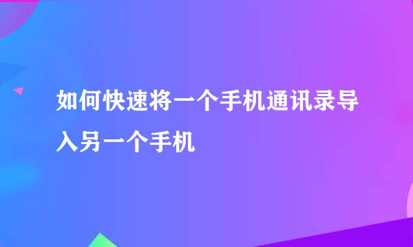 如何快速将一个手机通讯录导入另一个手机