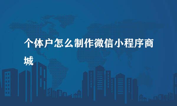 个体户怎么制作微信小程序商城