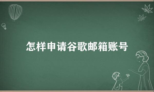 怎样申请谷歌邮箱账号