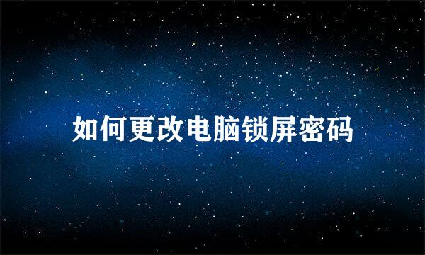 如何更改电脑锁屏密码