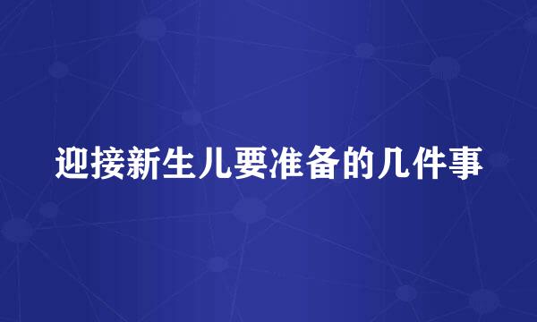 迎接新生儿要准备的几件事
