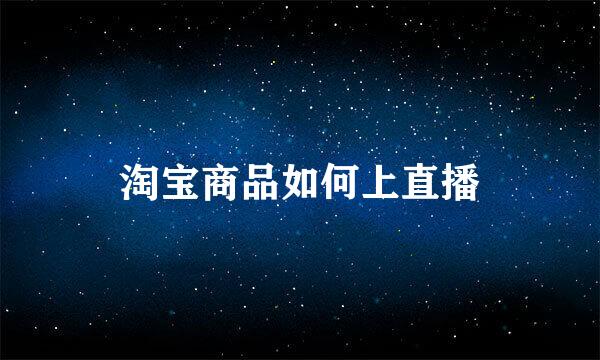 淘宝商品如何上直播