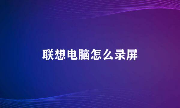 联想电脑怎么录屏