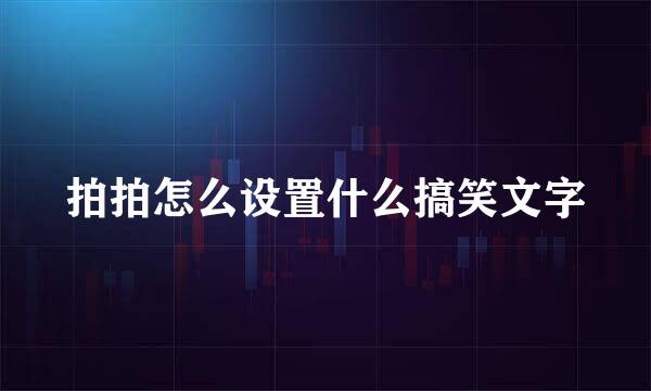 拍拍怎么设置什么搞笑文字
