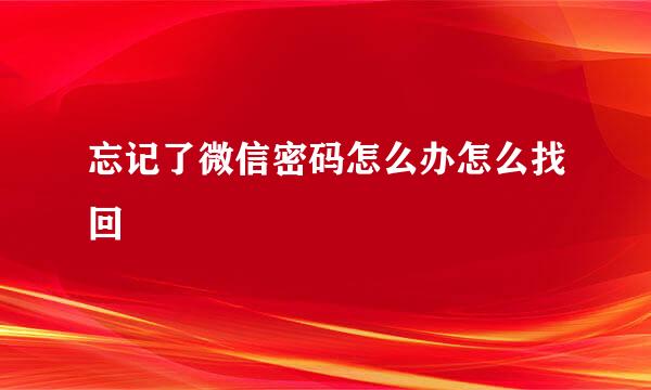 忘记了微信密码怎么办怎么找回