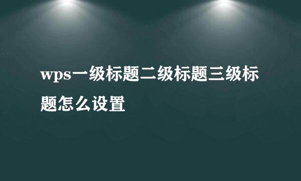 wps一级标题二级标题三级标题怎么设置
