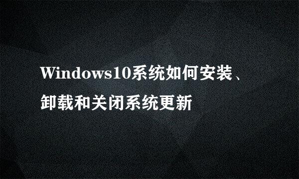 Windows10系统如何安装、卸载和关闭系统更新