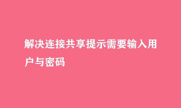 解决连接共享提示需要输入用户与密码