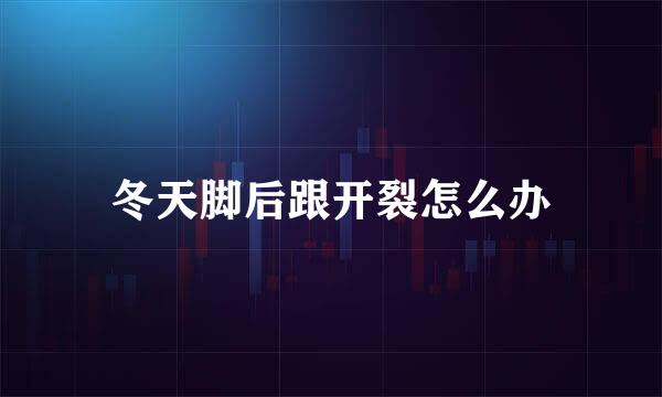 冬天脚后跟开裂怎么办