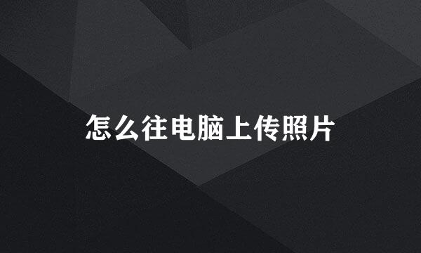 怎么往电脑上传照片