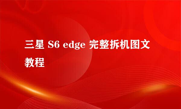 三星 S6 edge 完整拆机图文教程