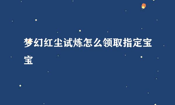 梦幻红尘试炼怎么领取指定宝宝