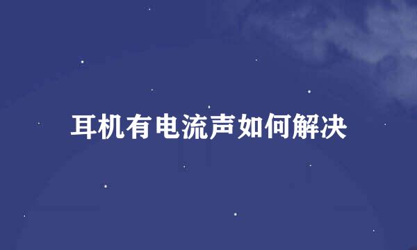 耳机有电流声如何解决