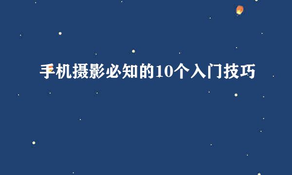 手机摄影必知的10个入门技巧