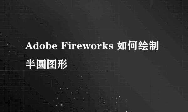 Adobe Fireworks 如何绘制半圆图形