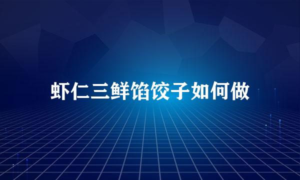 虾仁三鲜馅饺子如何做