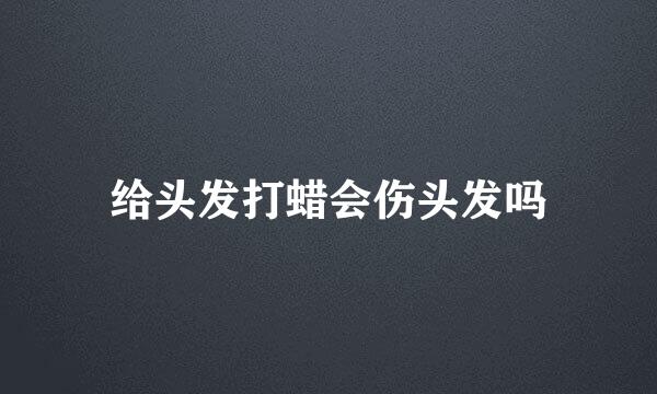 给头发打蜡会伤头发吗