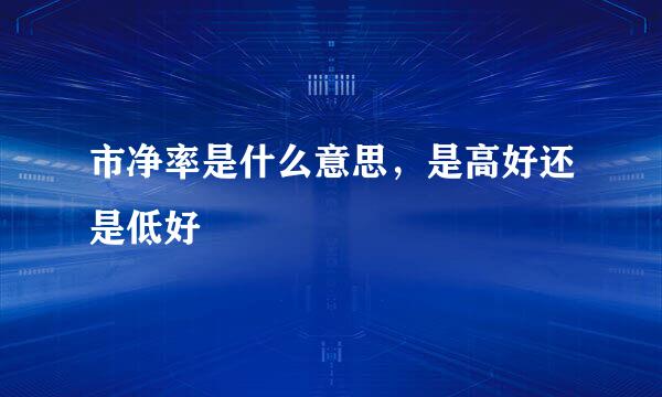 市净率是什么意思，是高好还是低好
