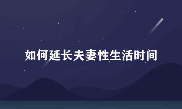 如何延长夫妻性生活时间