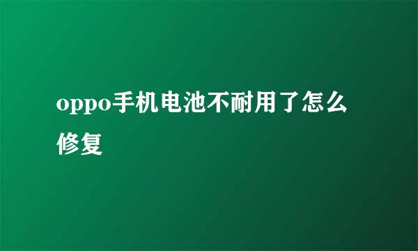 oppo手机电池不耐用了怎么修复